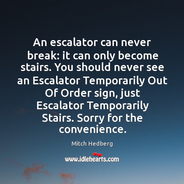 An escalator can never break: it can only become stairs. Mitch Hedberg Picture Quote