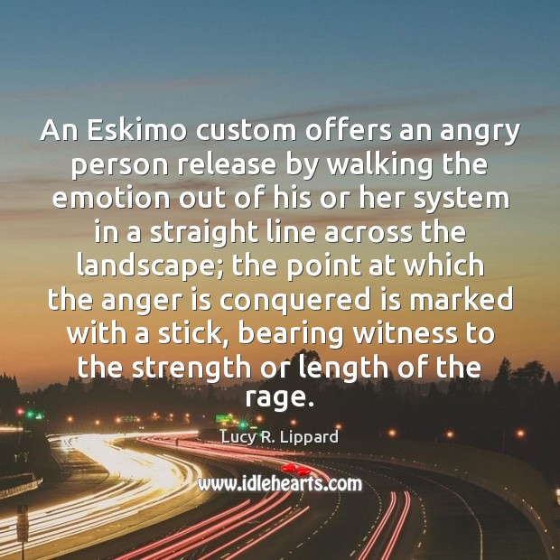An Eskimo custom offers an angry person release by walking the emotion Lucy R. Lippard Picture Quote