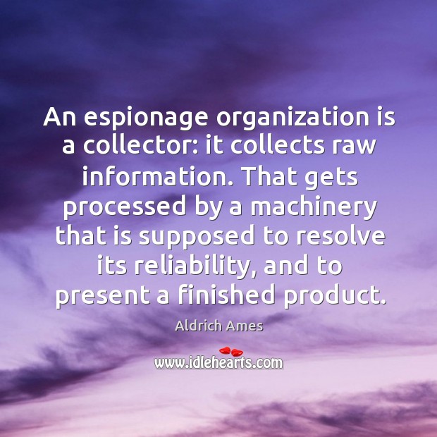 An espionage organization is a collector: it collects raw information. Aldrich Ames Picture Quote