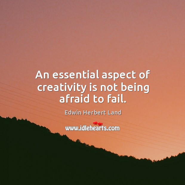 An essential aspect of creativity is not being afraid to fail. 