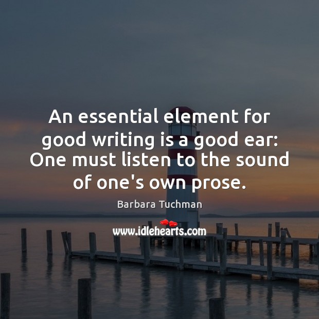 An essential element for good writing is a good ear: One must Barbara Tuchman Picture Quote