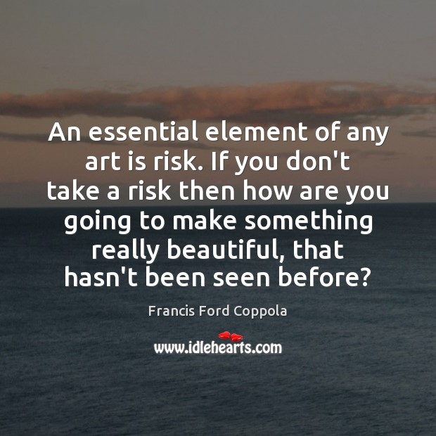 An essential element of any art is risk. If you don’t take Art Quotes Image