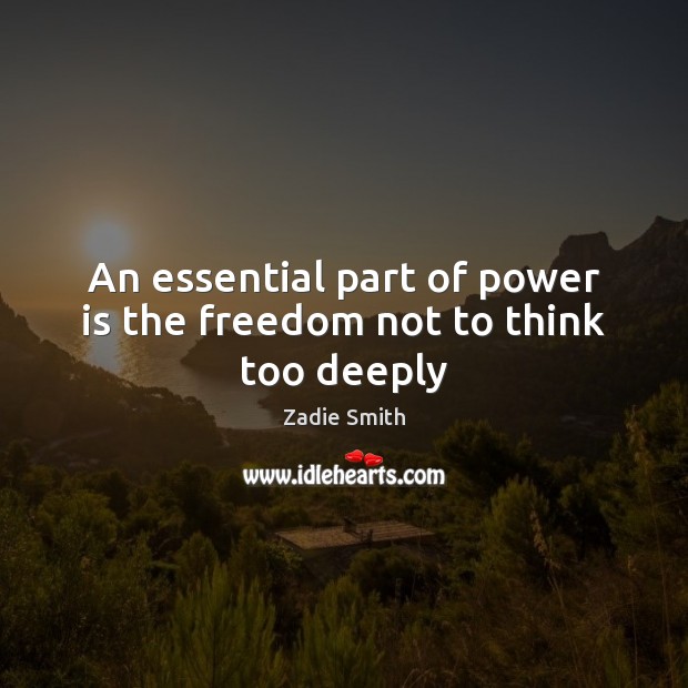 An essential part of power is the freedom not to think too deeply Zadie Smith Picture Quote