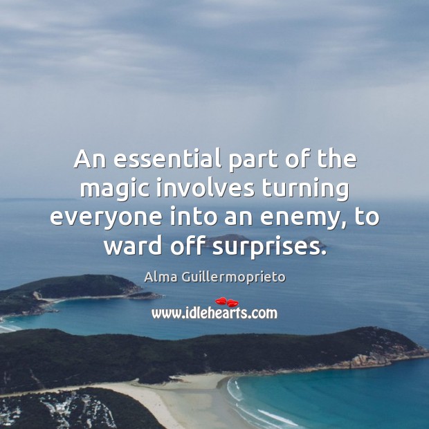 An essential part of the magic involves turning everyone into an enemy, Alma Guillermoprieto Picture Quote
