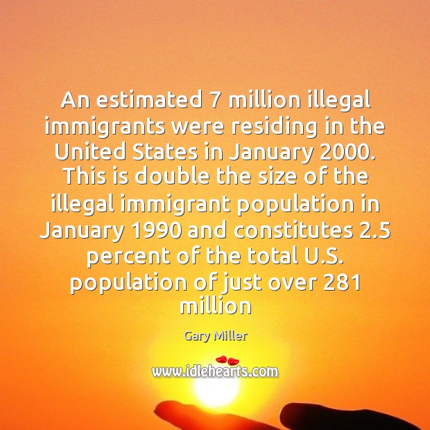 An estimated 7 million illegal immigrants were residing in the United States in Image