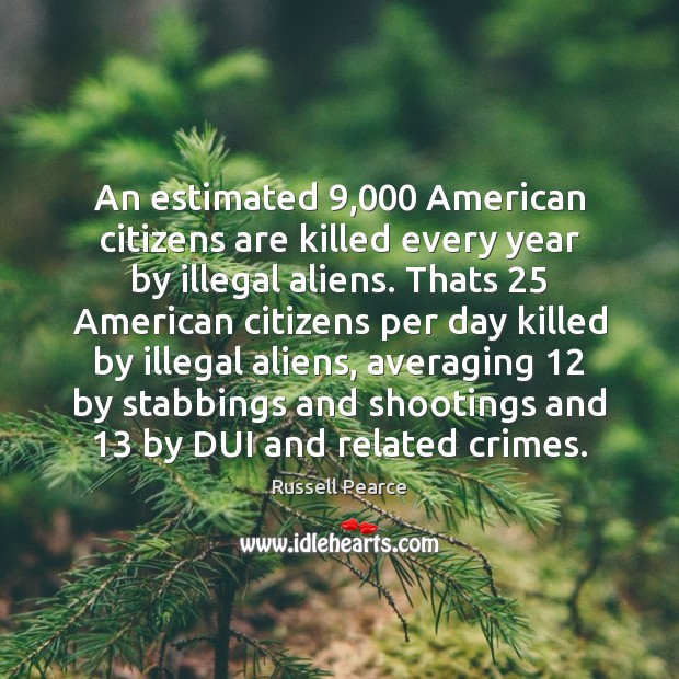 An estimated 9,000 American citizens are killed every year by illegal aliens. Thats 25 Image