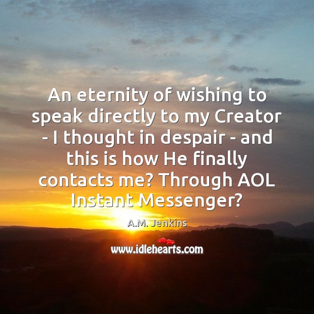 An eternity of wishing to speak directly to my Creator – I A.M. Jenkins Picture Quote
