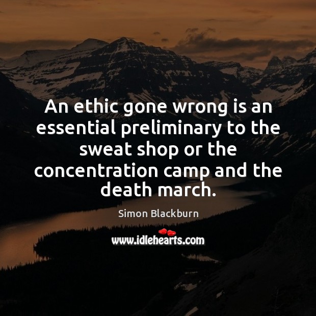 An ethic gone wrong is an essential preliminary to the sweat shop Simon Blackburn Picture Quote