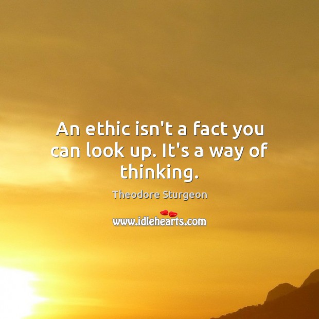 An ethic isn’t a fact you can look up. It’s a way of thinking. Theodore Sturgeon Picture Quote
