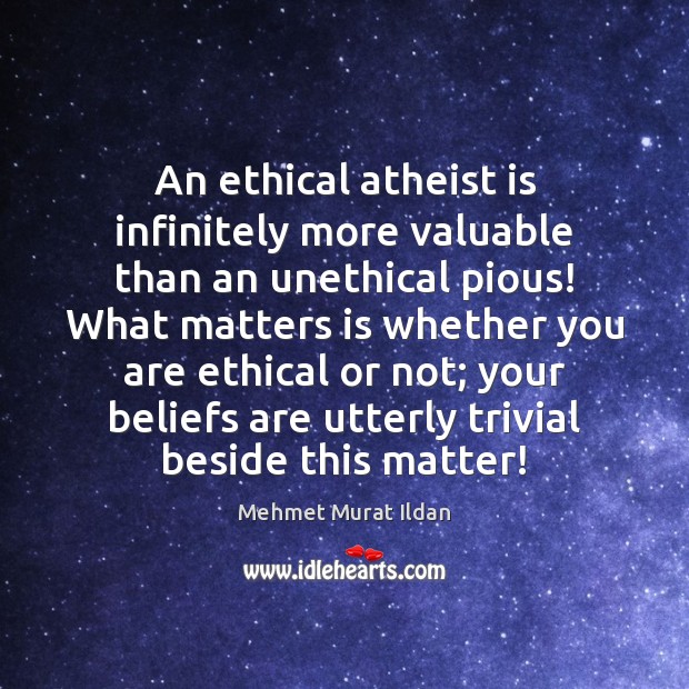 An ethical atheist is infinitely more valuable than an unethical pious! What Mehmet Murat Ildan Picture Quote
