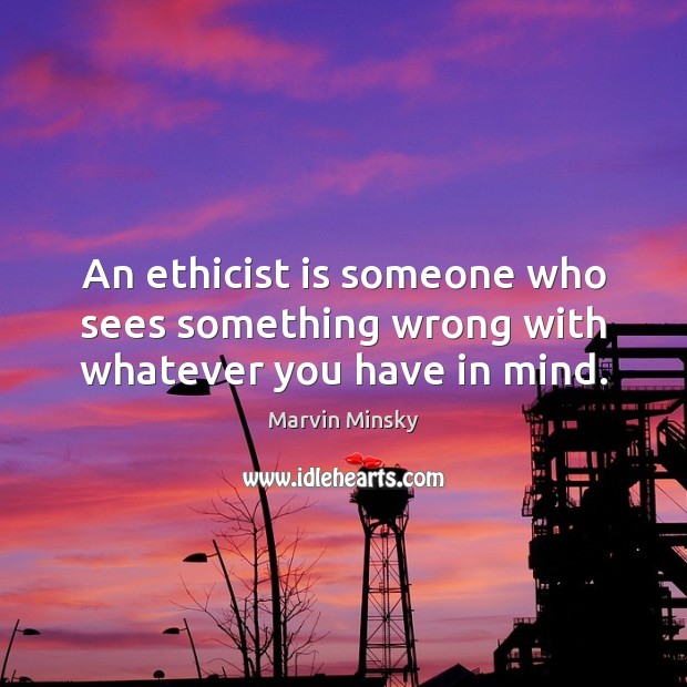 An ethicist is someone who sees something wrong with whatever you have in mind. Image