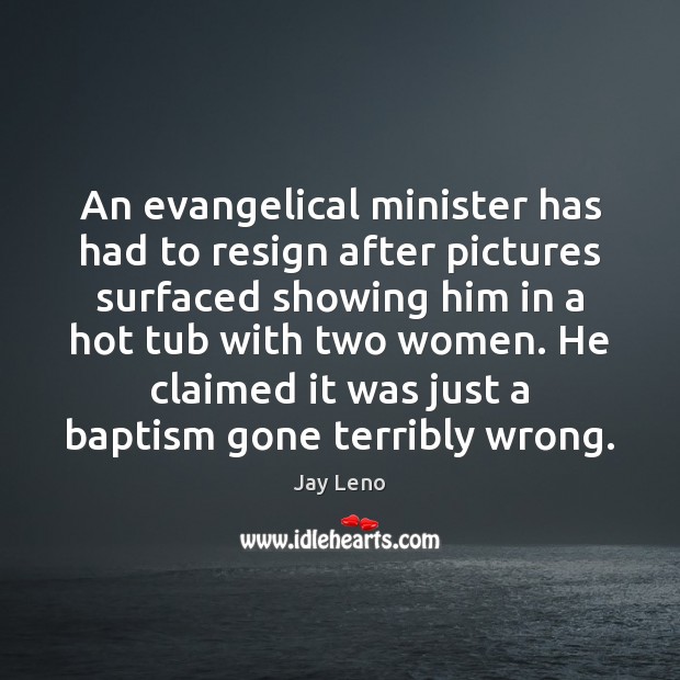 An evangelical minister has had to resign after pictures surfaced showing him Jay Leno Picture Quote