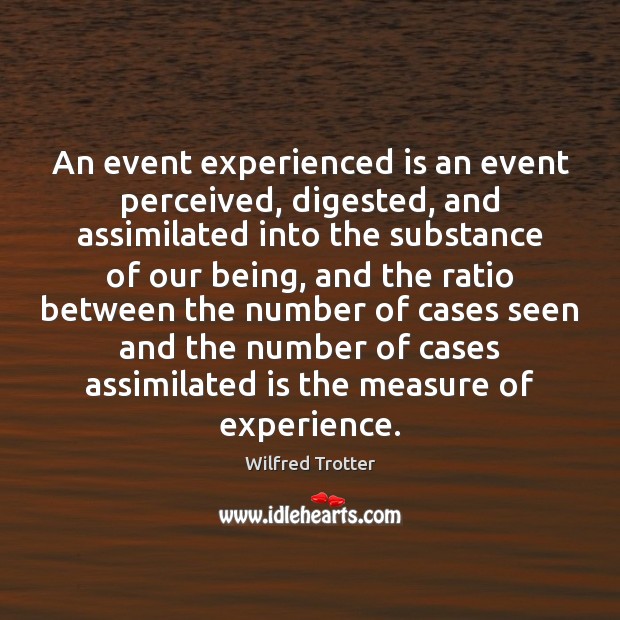 An event experienced is an event perceived, digested, and assimilated into the Wilfred Trotter Picture Quote
