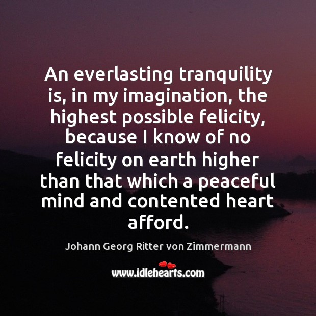 An everlasting tranquility is, in my imagination, the highest possible felicity, because Johann Georg Ritter von Zimmermann Picture Quote