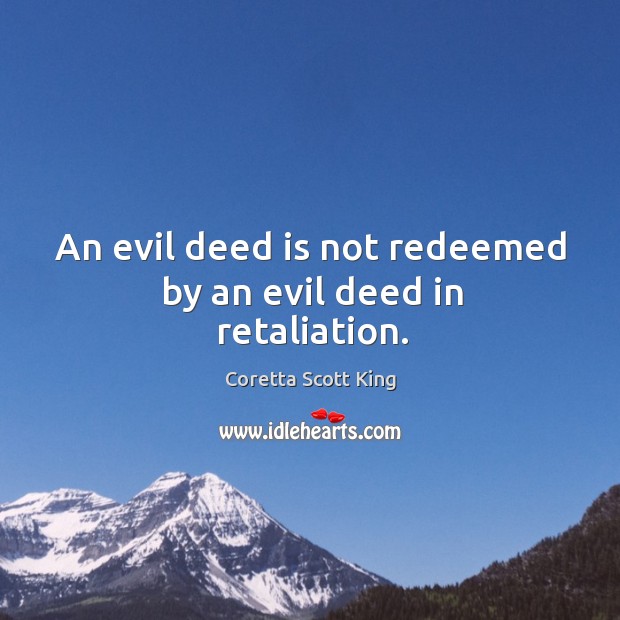 An evil deed is not redeemed by an evil deed in retaliation. Coretta Scott King Picture Quote