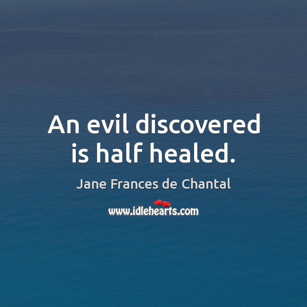 An evil discovered is half healed. Jane Frances de Chantal Picture Quote