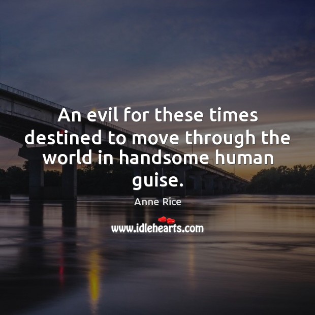 An evil for these times destined to move through the world in handsome human guise. Anne Rice Picture Quote