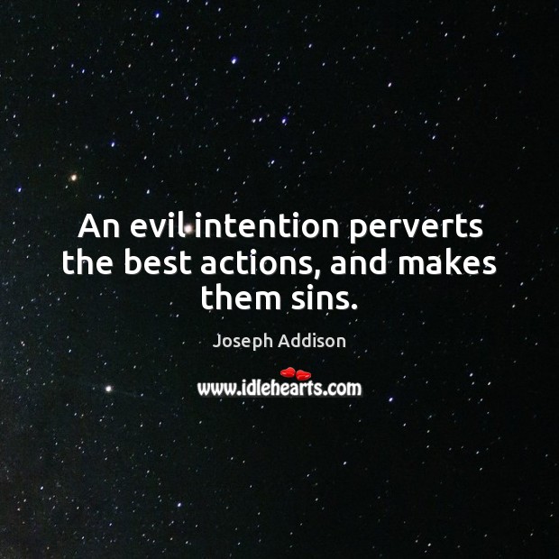 An evil intention perverts the best actions, and makes them sins. Joseph Addison Picture Quote