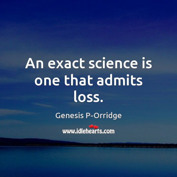 An exact science is one that admits loss. Genesis P-Orridge Picture Quote