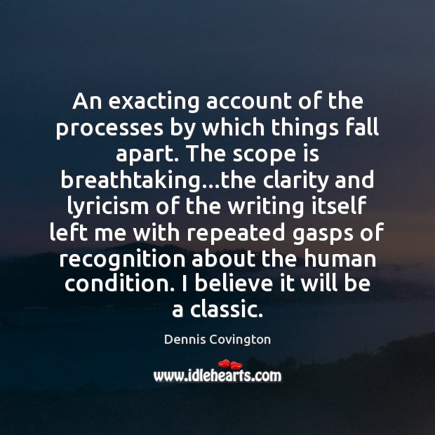 An exacting account of the processes by which things fall apart. The Dennis Covington Picture Quote