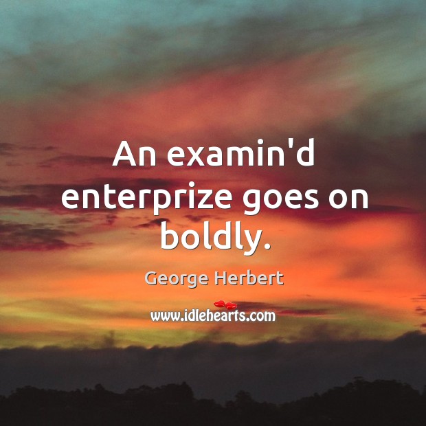 An examin’d enterprize goes on boldly. George Herbert Picture Quote