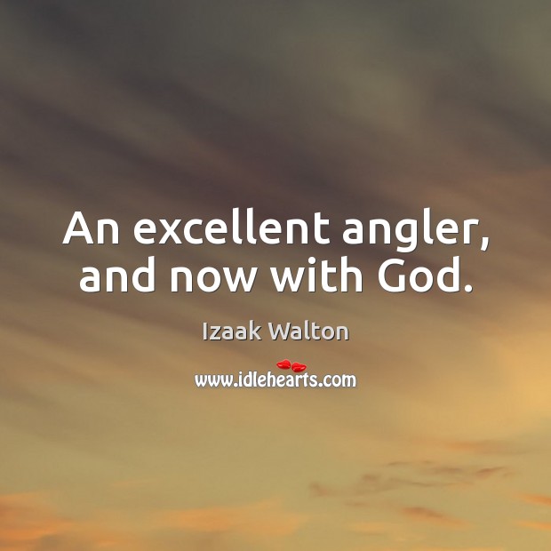 An excellent angler, and now with God. Izaak Walton Picture Quote