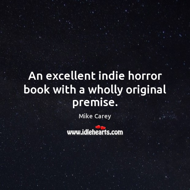 An excellent indie horror book with a wholly original premise. Mike Carey Picture Quote