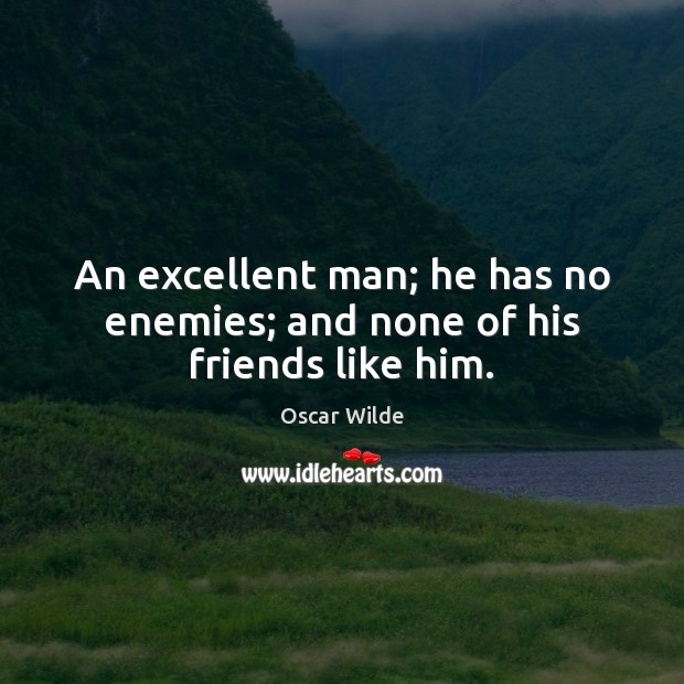 An excellent man; he has no enemies; and none of his friends like him. Oscar Wilde Picture Quote