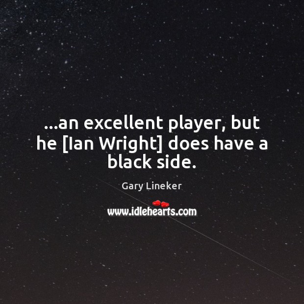 …an excellent player, but he [Ian Wright] does have a black side. Gary Lineker Picture Quote
