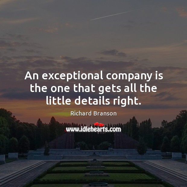 An exceptional company is the one that gets all the little details right. Richard Branson Picture Quote