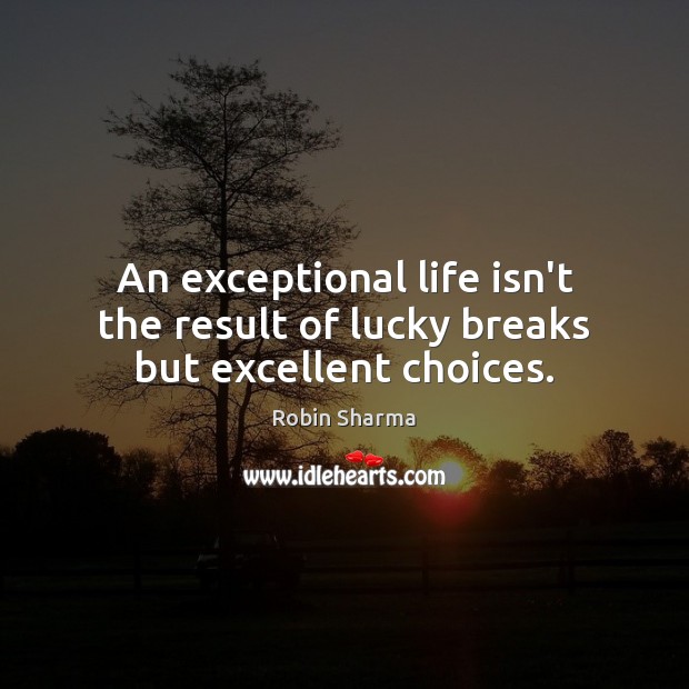 An exceptional life isn’t the result of lucky breaks but excellent choices. Robin Sharma Picture Quote