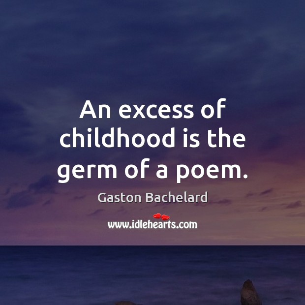 An excess of childhood is the germ of a poem. Gaston Bachelard Picture Quote