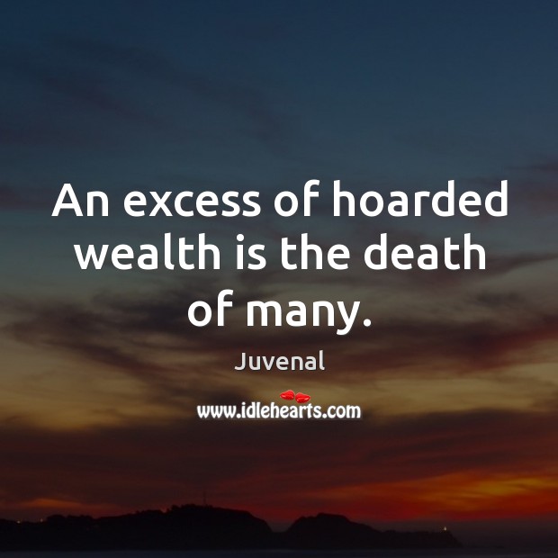 An excess of hoarded wealth is the death of many. Juvenal Picture Quote