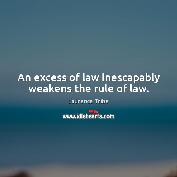 An excess of law inescapably weakens the rule of law. Laurence Tribe Picture Quote