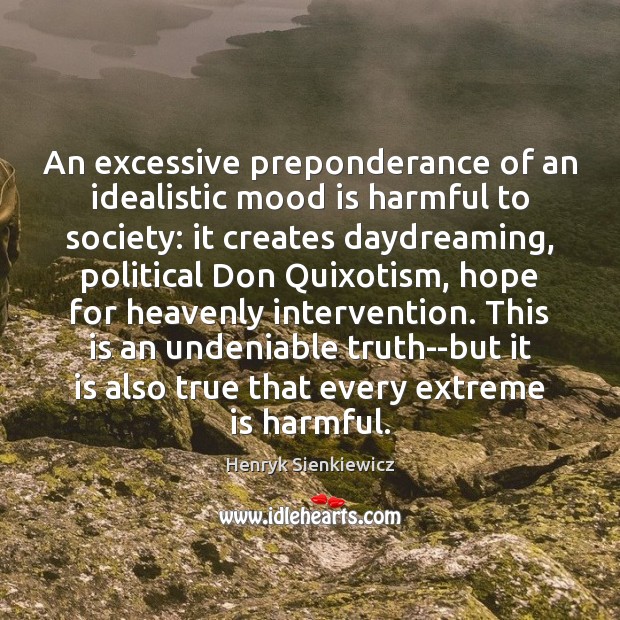 An excessive preponderance of an idealistic mood is harmful to society: it Henryk Sienkiewicz Picture Quote
