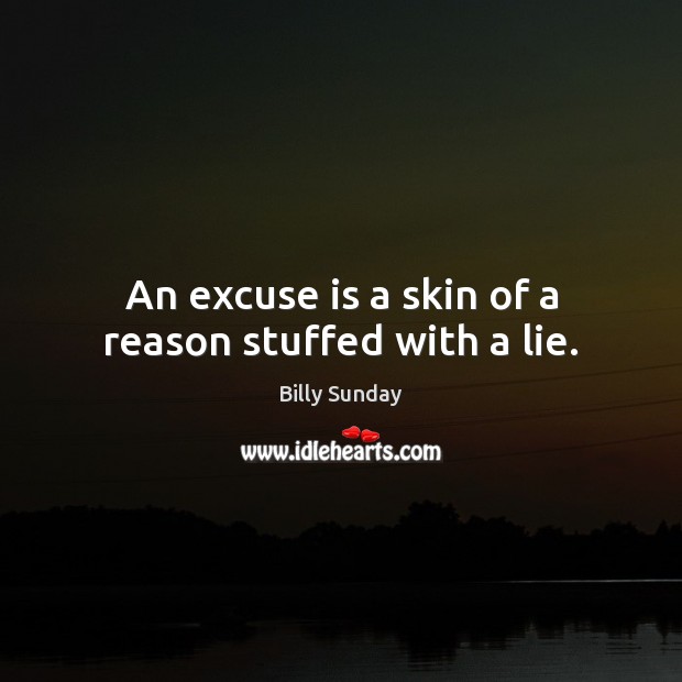 An excuse is a skin of a reason stuffed with a lie. Billy Sunday Picture Quote