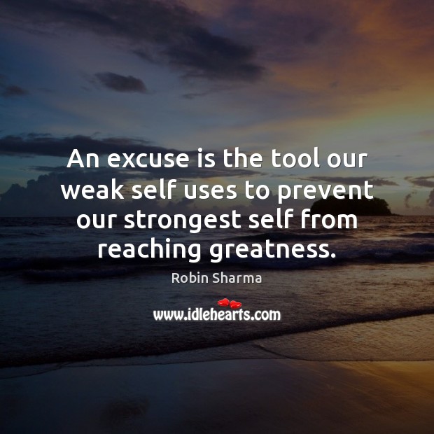 An excuse is the tool our weak self uses to prevent our Robin Sharma Picture Quote