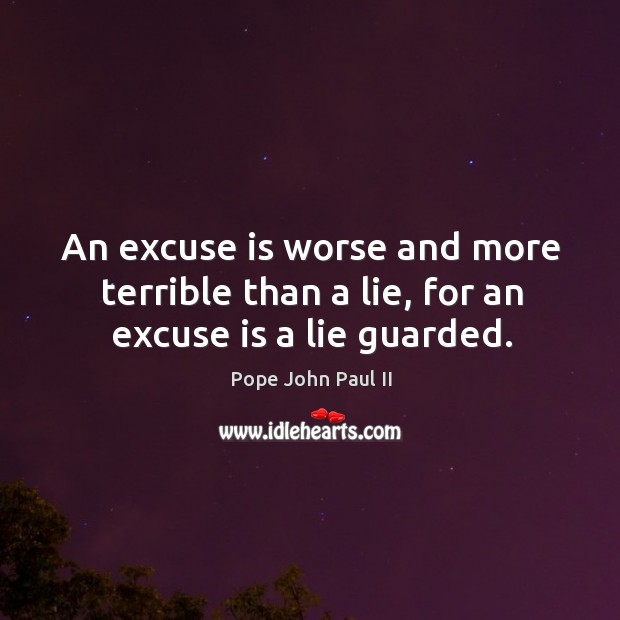 An excuse is worse and more terrible than a lie, for an excuse is a lie guarded. Pope John Paul II Picture Quote