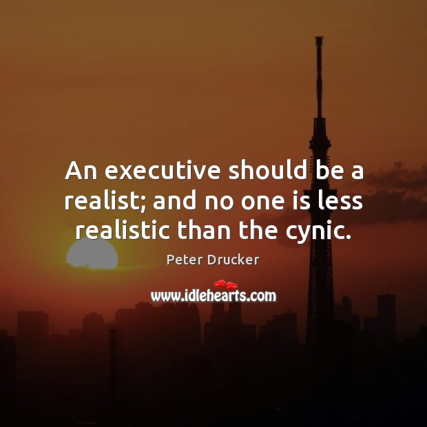 An executive should be a realist; and no one is less realistic than the cynic. Peter Drucker Picture Quote