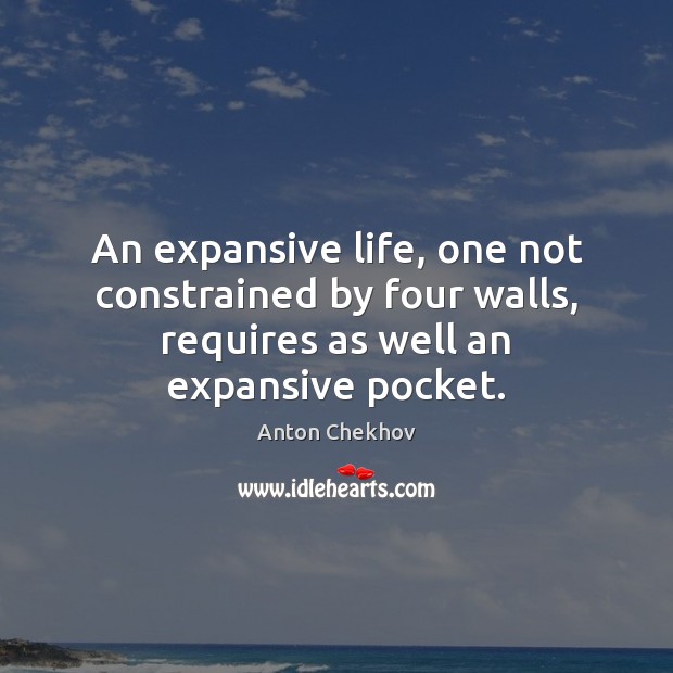 An expansive life, one not constrained by four walls, requires as well Anton Chekhov Picture Quote