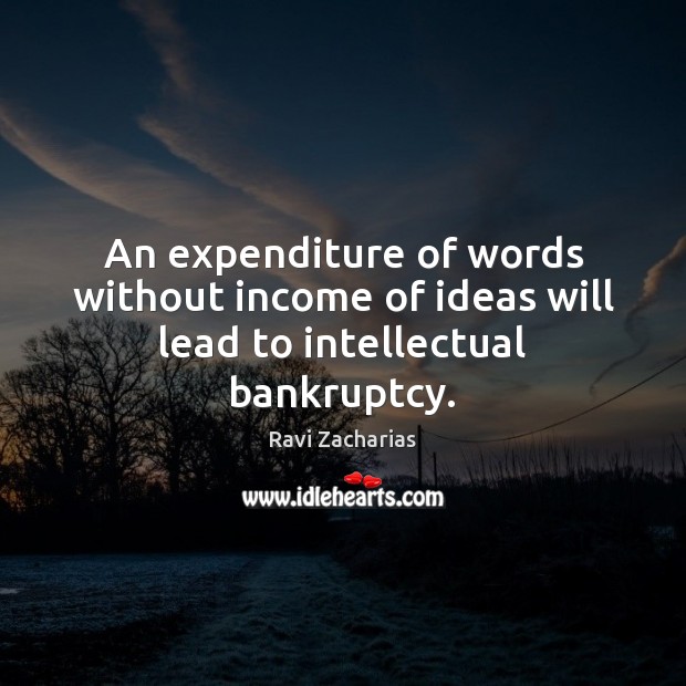 An expenditure of words without income of ideas will lead to intellectual bankruptcy. Ravi Zacharias Picture Quote