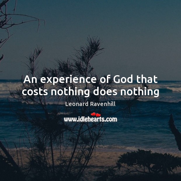An experience of God that costs nothing does nothing Leonard Ravenhill Picture Quote
