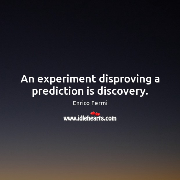 An experiment disproving a prediction is discovery. Enrico Fermi Picture Quote