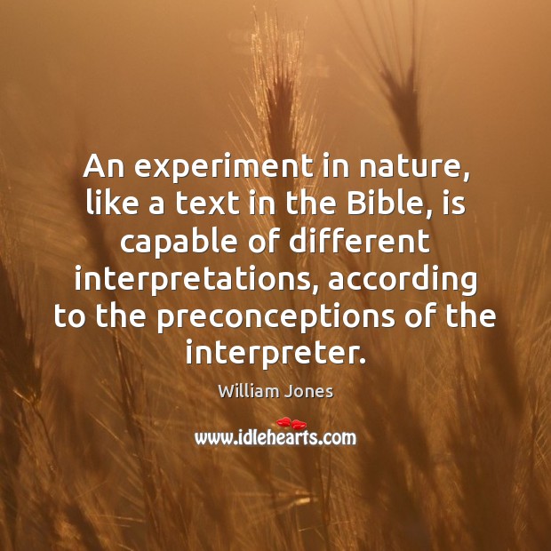 An experiment in nature, like a text in the Bible, is capable William Jones Picture Quote