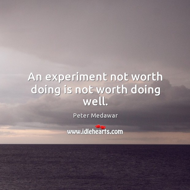 An experiment not worth doing is not worth doing well. Image