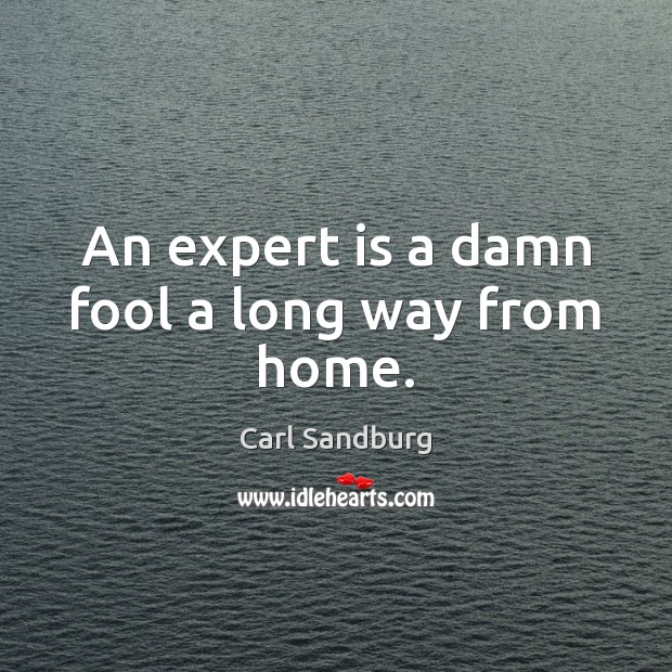 An expert is a damn fool a long way from home. Carl Sandburg Picture Quote