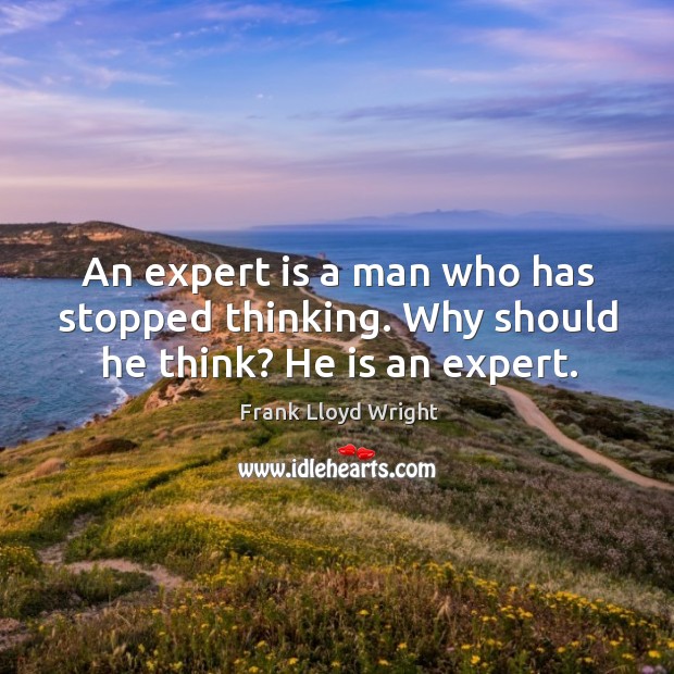 An expert is a man who has stopped thinking. Why should he think? He is an expert. Frank Lloyd Wright Picture Quote