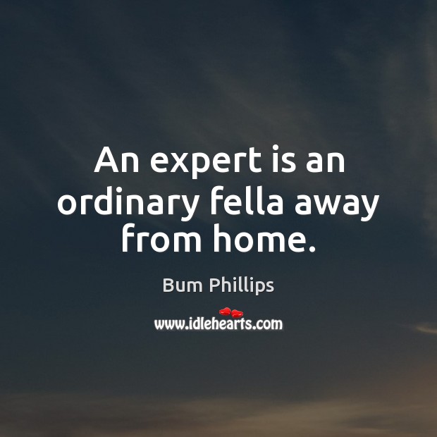 An expert is an ordinary fella away from home. Bum Phillips Picture Quote