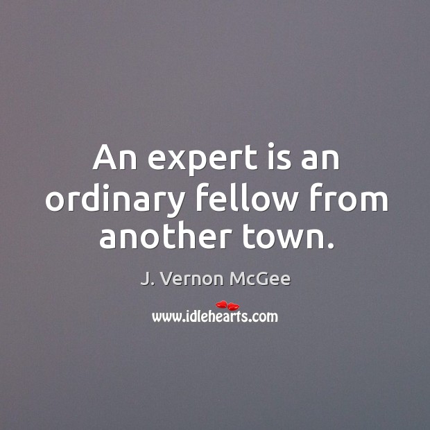 An expert is an ordinary fellow from another town. J. Vernon McGee Picture Quote