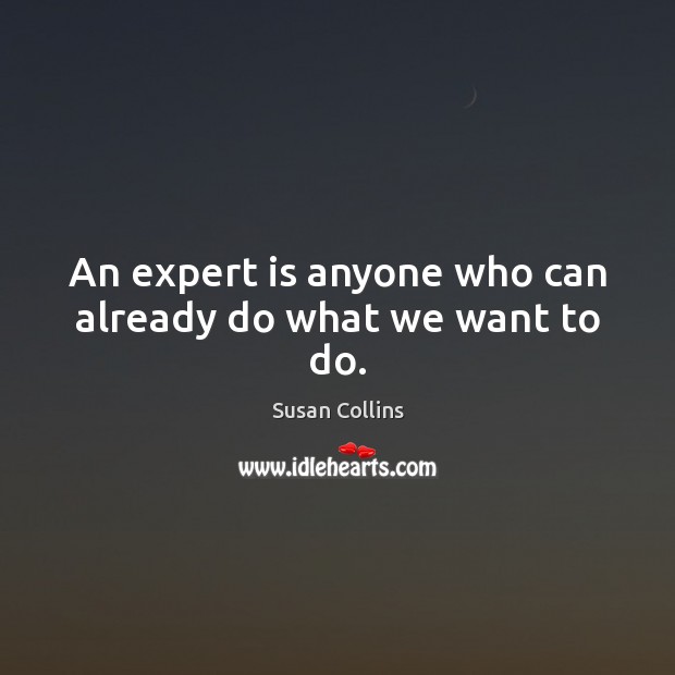 An expert is anyone who can already do what we want to do. Susan Collins Picture Quote